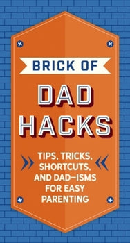 The Brick of Dad Hacks: Tips, Tricks, Shortcuts, and Dad-Isms for Easy Parenting